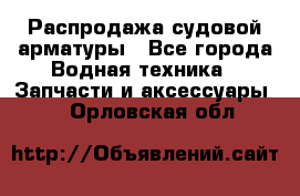 Распродажа судовой арматуры - Все города Водная техника » Запчасти и аксессуары   . Орловская обл.